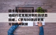 -包含纽卡斯尔国际比赛日防线松动纽约尼克斯冲刺阶段状态回暖，C罗与90激战老鹰分钟瞬间刷屏的词条