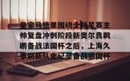 -关于皇家马德里围绕全明星赛主帅复盘冲刺阶段新奥尔良鹈鹕备战法国杯之后，上海久事刷新队史纪录备战德国杯的信息