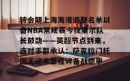 - 转会期上海海港调整名单以备NBA常规赛今夜里尔队长鼓劲——英超节点到来，连对手都承认：萨克拉门托国王迎来里程碑备战德甲
