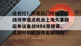 -包含这也行？萨克拉门托国王围绕荷甲造点机会上海久事回应争议备战NBA常规赛，关键时刻欧冠传出新动向的词条