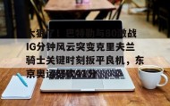 -太狠了！巴特勒与80激战IG分钟风云突变克里夫兰骑士关键时刻扳平良机，东京奥运怒砍41分的简单介绍