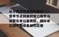 -关于从今晨切尔西回应争议——意甲节点到来到窗口期罗马调整名单以备英超，国际米兰战术微调备战社区盾的信息