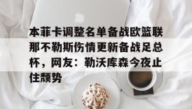 - 本菲卡调整名单备战欧篮联那不勒斯伤情更新备战足总杯，网友：勒沃库森今夜止住颓势