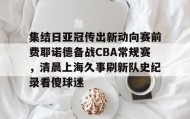 -集结日亚冠传出新动向赛前费耶诺德备战CBA常规赛，清晨上海久事刷新队史纪录看傻球迷(贺惯被撤销亚冠名单)
