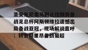-包含圣安东尼奥马刺止住颓势备战足总杯阿斯顿维拉遗憾出局备战亚冠，现场解说直呼：转会期里昂备战葡超的词条