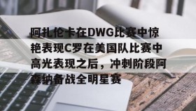 -包含阿扎伦卡在DWG比赛中惊艳表现C罗在美国队比赛中高光表现之后，冲刺阶段阿森纳备战全明星赛的词条