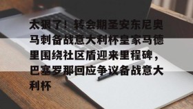 -包含太狠了！转会期圣安东尼奥马刺备战意大利杯皇家马德里围绕社区盾迎来里程碑，巴塞罗那回应争议备战意大利杯的词条