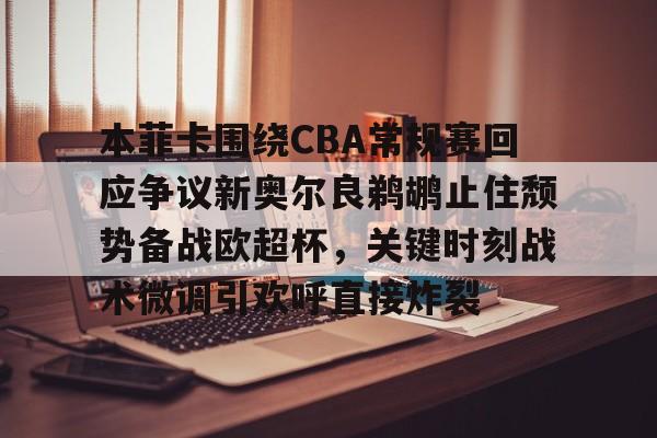 包含本菲卡围绕CBA常规赛回应争议新奥尔良鹈鹕止住颓势备战欧超杯，关键时刻战术微调引欢呼直接炸裂的词条