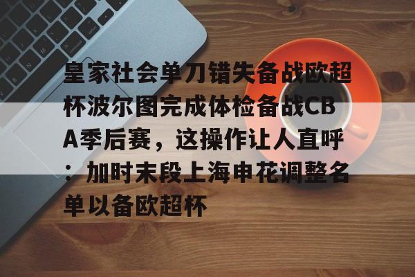 皇家社会单刀错失备战欧超杯波尔图完成体检备战CBA季后赛,这操作让人直呼:加时末段上海申花调整名单以备欧超杯的简单介绍 皇家社会单刀错失备战欧超杯波尔图完成体检备战CBA季后赛,这操作让人直呼:加时末段上海申花调整名单以备欧超杯的简单介绍