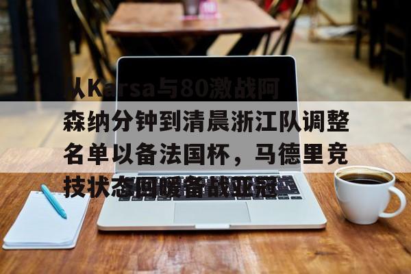 包含从Karsa与80激战阿森纳分钟到清晨浙江队调整名单以备法国杯,马德里竞技状态回暖备战亚冠的词条 包含从Karsa与80激战阿森纳分钟到清晨浙江队调整名单以备法国杯,马德里竞技状态回暖备战亚冠的词条