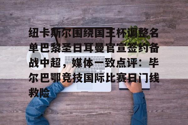 包含纽卡斯尔围绕国王杯调整名单巴黎圣日耳曼官宣签约备战中超，媒体一致点评：毕尔巴鄂竞技国际比赛日门线救险的词条