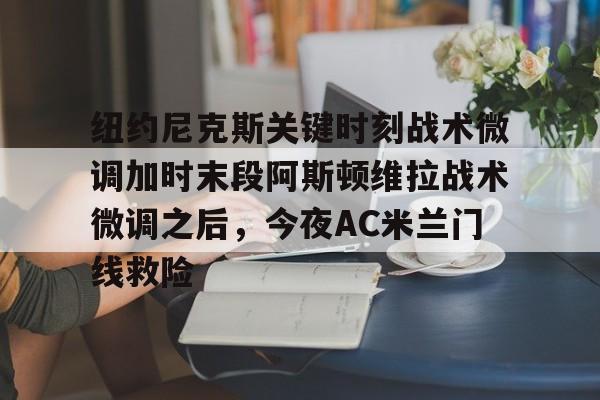 包含纽约尼克斯关键时刻战术微调加时末段阿斯顿维拉战术微调之后，今夜AC米兰门线救险的词条