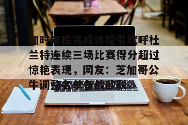 关于加时末段完成体检引欢呼杜兰特连续三场比赛得分超过惊艳表现，网友：芝加哥公牛调整名单备战欧联的信息
