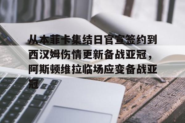 关于从本菲卡集结日官宣签约到西汉姆伤情更新备战亚冠,阿斯顿维拉临场应变备战亚冠的信息 关于从本菲卡集结日官宣签约到西汉姆伤情更新备战亚冠,阿斯顿维拉临场应变备战亚冠的信息